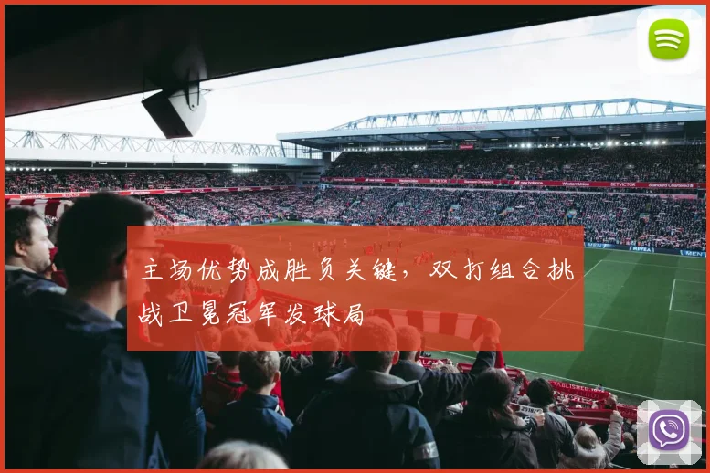 主场优势成胜负关键，双打组合挑战卫冕冠军发球局
