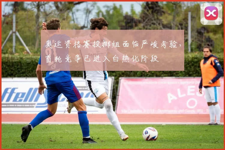 奥运资格赛投掷组面临严峻考验，首轮竞争已进入白热化阶段