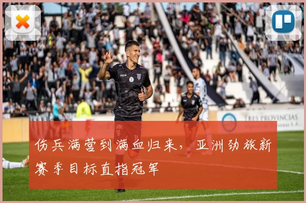 伤兵满营到满血归来，亚洲劲旅新赛季目标直指冠军