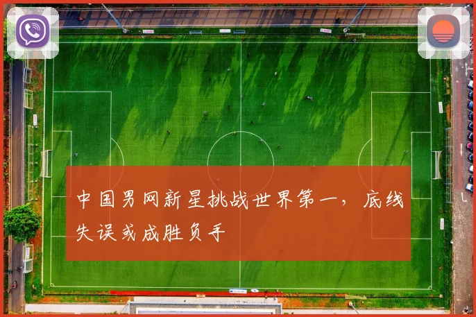 中国男网新星挑战世界第一，底线失误或成胜负手