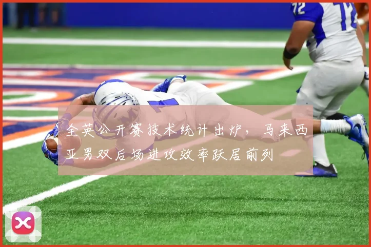 全英公开赛技术统计出炉，马来西亚男双后场进攻效率跃居前列
