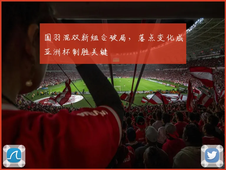 国羽混双新组合破局，落点变化成亚洲杯制胜关键