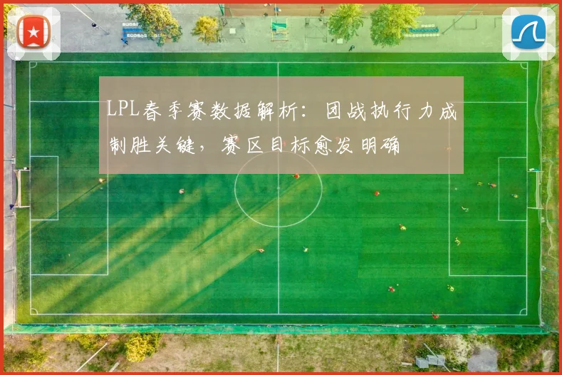 LPL春季赛数据解析：团战执行力成制胜关键，赛区目标愈发明确