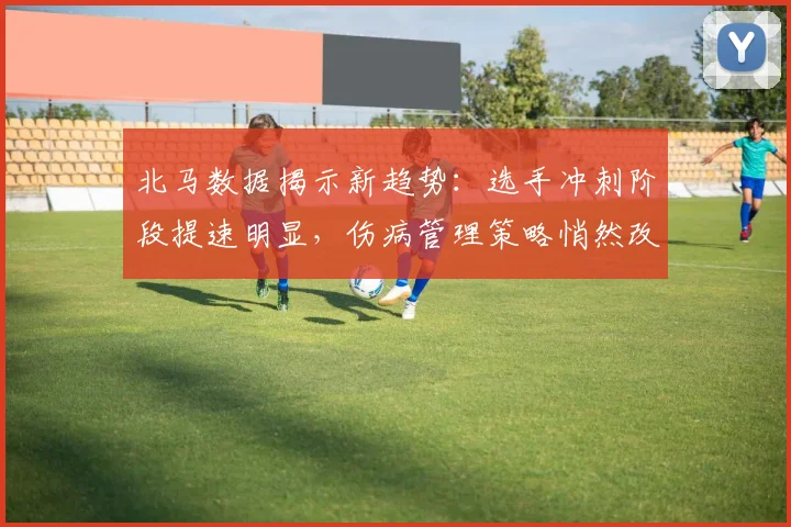 北马数据揭示新趋势：选手冲刺阶段提速明显，伤病管理策略悄然改变