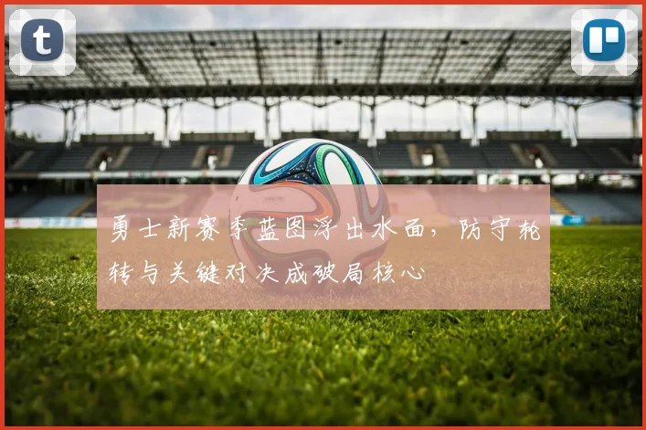 勇士新赛季蓝图浮出水面，防守轮转与关键对决成破局核心