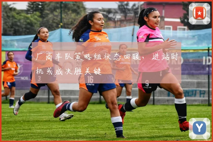 厂商车队策略组状态回暖，进站时机或成决胜关键