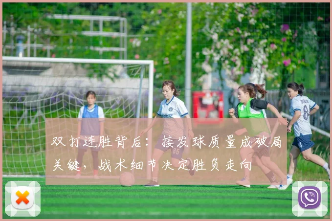 双打连胜背后：接发球质量成破局关键，战术细节决定胜负走向